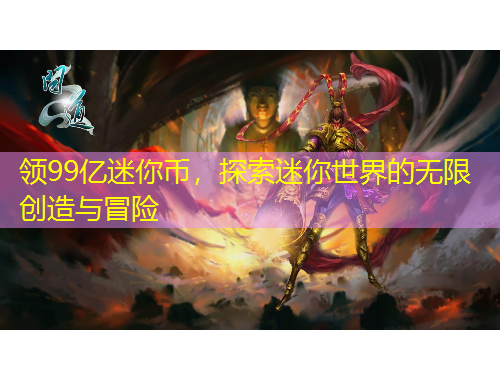 領(lǐng)99億迷你幣，探索迷你世界的無限創(chuàng)造與冒險