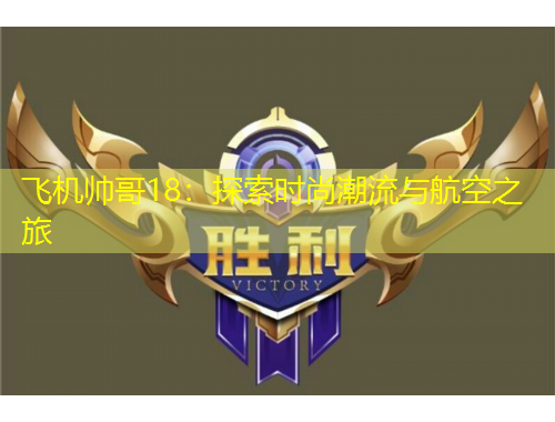 飛機帥哥18：探索時尚潮流與航空之旅