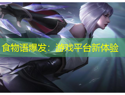食物語(yǔ)爆發(fā)：游戲平臺(tái)新體驗(yàn)