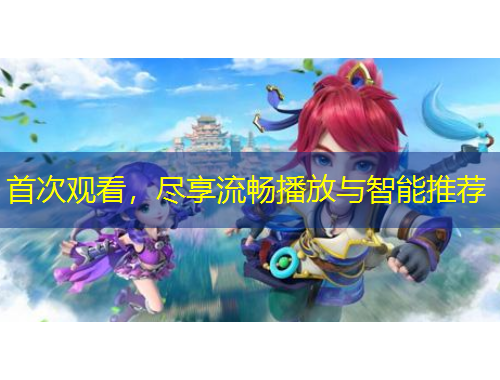 首次觀看，盡享流暢播放與智能推薦