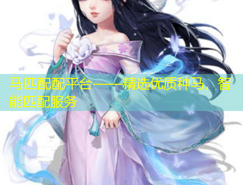 馬匹配配平臺——精選優(yōu)質種馬，智能匹配服務