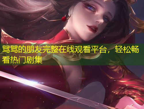 罵罵的朋友完整在線觀看平臺(tái)，輕松暢看熱門劇集