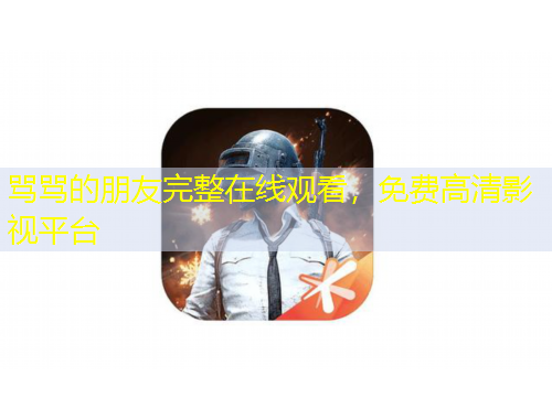 罵罵的朋友完整在線觀看，免費(fèi)高清影視平臺(tái)