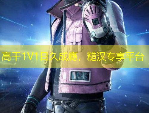 高干1V1日久成癮，糙漢專享平臺(tái)