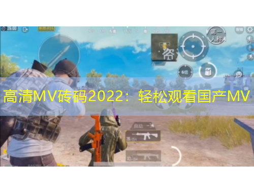 高清MV磚碼2022：輕松觀看國產(chǎn)MV