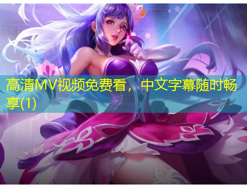 高清MV視頻免費(fèi)看，中文字幕隨時(shí)暢享(1)