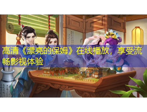 高清《漂亮的保姆》在線播放，享受流暢影視體驗(yàn)