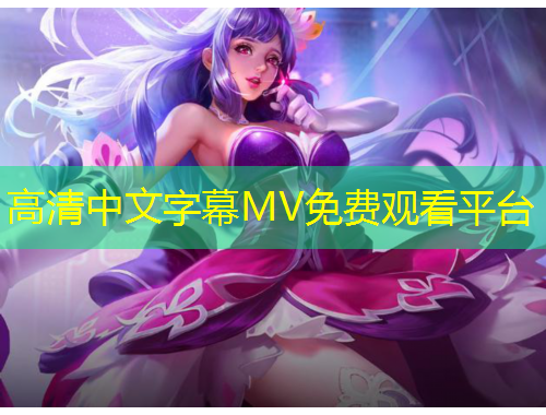 高清中文字幕MV免費(fèi)觀看平臺(tái)