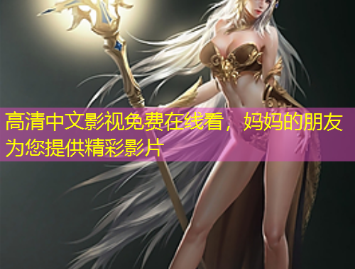高清中文影視免費(fèi)在線看，媽媽的朋友為您提供精彩影片