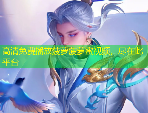 高清免費(fèi)播放菠蘿菠蘿蜜視頻，盡在此平臺(tái)