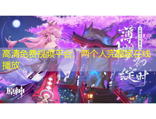 高清免費(fèi)視頻平臺(tái)，兩個(gè)人完整版在線播放