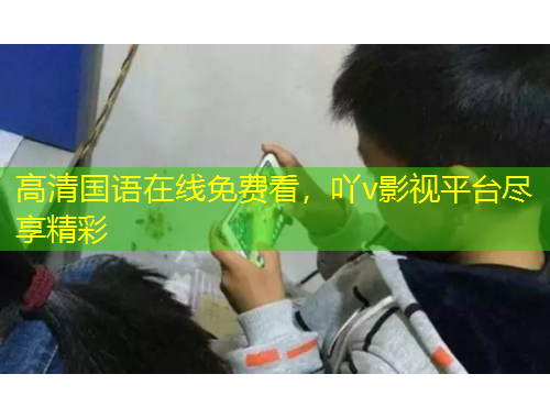 高清國語在線免費看，吖v影視平臺盡享精彩