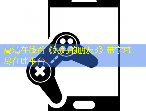 高清在線看《媽媽的朋友3》帶字幕，盡在此平臺(tái)