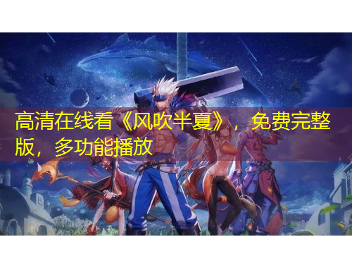 高清在線看《風(fēng)吹半夏》，免費(fèi)完整版，多功能播放