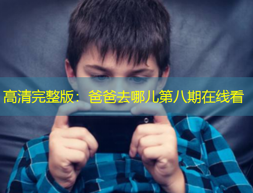 高清完整版：爸爸去哪兒第八期在線看