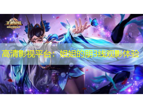 高清影視平臺(tái)：姐姐的朋3線觀影體驗(yàn)