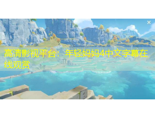 高清影視平臺(tái)：年輕媽媽4中文字幕在線觀賞