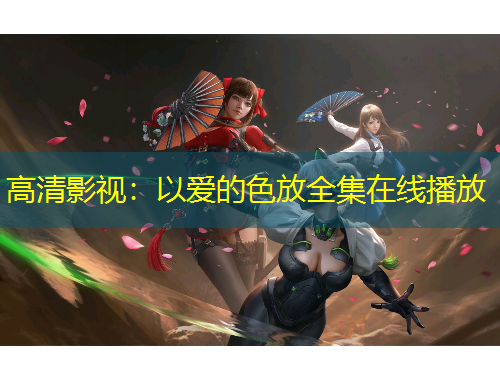 高清影視：以愛的色放全集在線播放