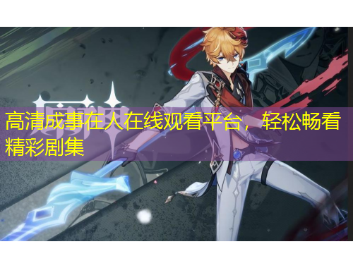 高清成事在人在線觀看平臺，輕松暢看精彩劇集