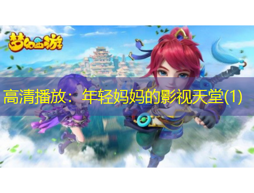 高清播放：年輕媽媽的影視天堂(1)