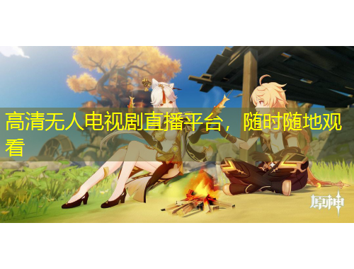 高清無人電視劇直播平臺，隨時隨地觀看