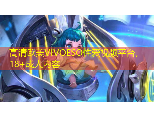 高清歐美VIVOESO性愛視頻平臺(tái)，18+成人內(nèi)容