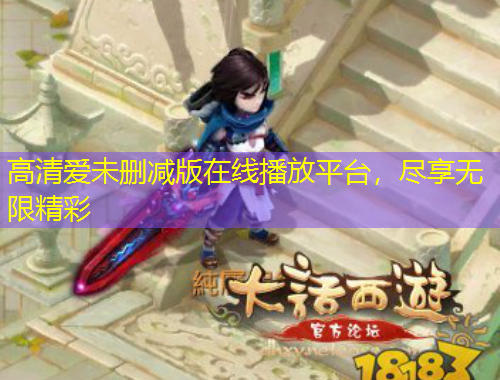 高清愛未刪減版在線播放平臺(tái)，盡享無限精彩