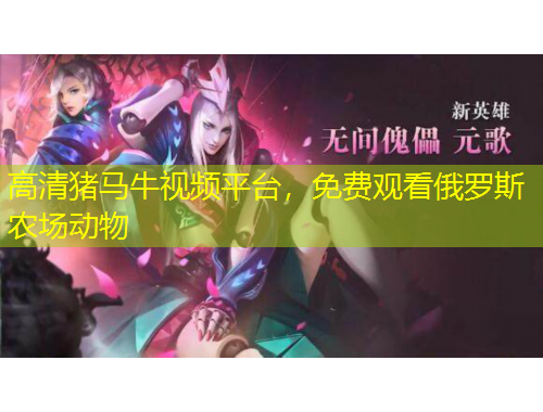 高清豬馬牛視頻平臺，免費觀看俄羅斯農(nóng)場動物