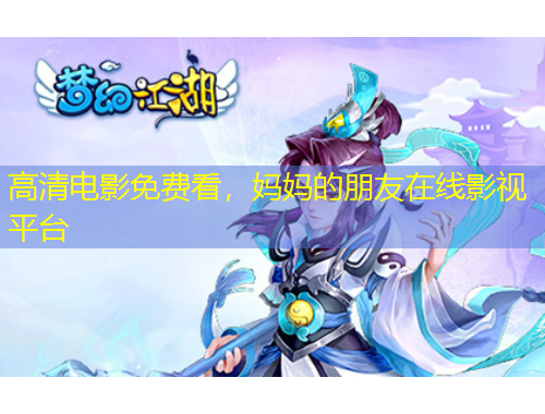 高清電影免費看，媽媽的朋友在線影視平臺