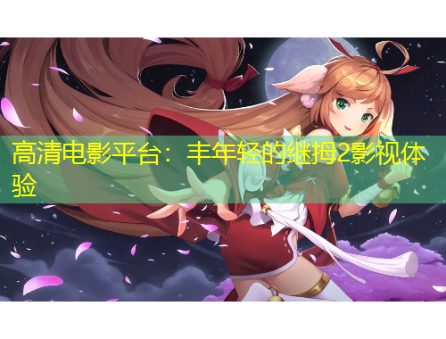高清電影平臺(tái)：豐年輕的繼拇2影視體驗(yàn)