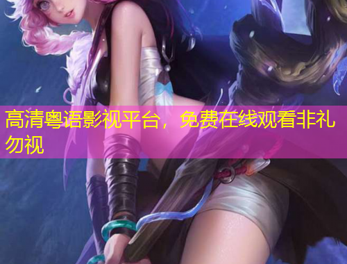 高清粵語(yǔ)影視平臺(tái)，免費(fèi)在線(xiàn)觀看非禮勿視