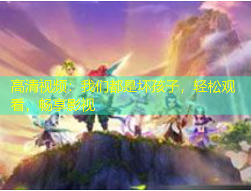 高清視頻：我們都是壞孩子，輕松觀看，暢享影視