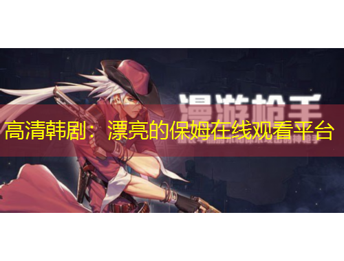 高清韓?。浩恋谋Ｄ吩诰€觀看平臺(tái)