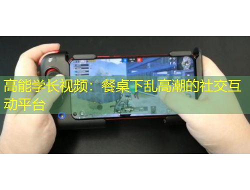 高能學(xué)長(zhǎng)視頻：餐桌下亂高潮的社交互動(dòng)平臺(tái)