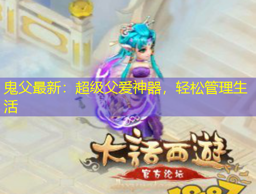 鬼父最新：超級(jí)父愛(ài)神器，輕松管理生活