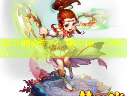 魏三劇情解析平臺：精彩劇集、人物分析