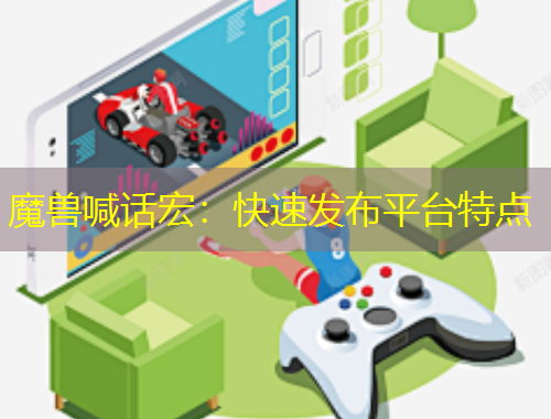 魔獸喊話宏：快速發(fā)布平臺(tái)特點(diǎn)