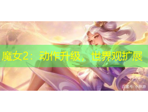 魔女2：動作升級，世界觀擴展