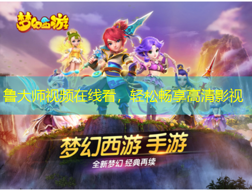 魯大師視頻在線看，輕松暢享高清影視