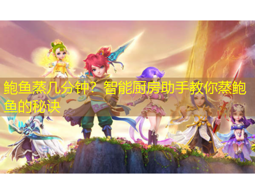 鮑魚蒸幾分鐘？智能廚房助手教你蒸鮑魚的秘訣