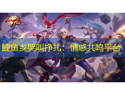鯉魚鄉(xiāng)哭叫掙扎：情感共鳴平臺(tái)