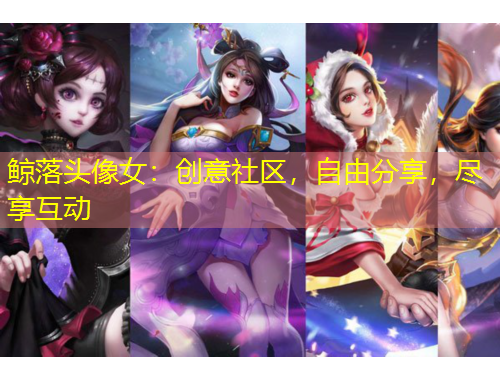 鯨落頭像女：創(chuàng)意社區(qū)，自由分享，盡享互動(dòng)