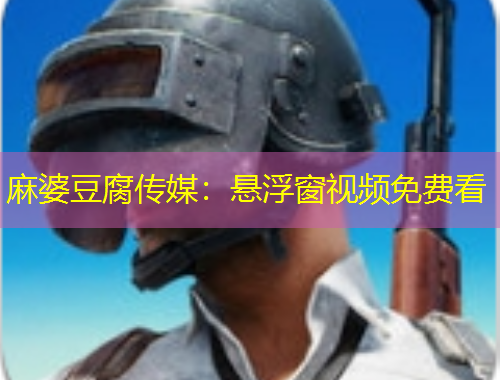 麻婆豆腐傳媒：懸浮窗視頻免費(fèi)看