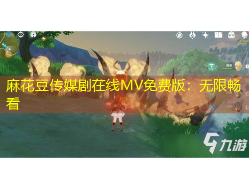 麻花豆傳媒劇在線MV免費版：無限暢看