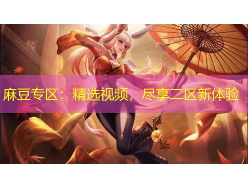 麻豆專區(qū)：精選視頻，盡享二區(qū)新體驗(yàn)