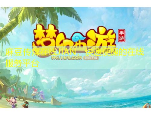麻豆傳煤在線(xiàn)JIAN，快速便捷的在線(xiàn)服務(wù)平臺(tái)