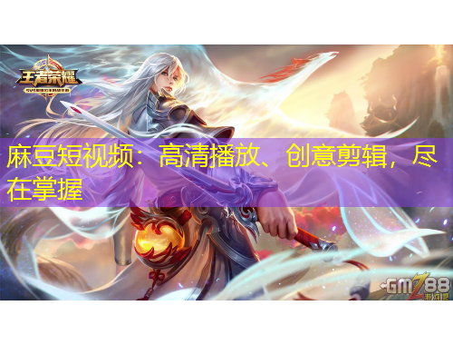 麻豆短視頻：高清播放、創(chuàng)意剪輯，盡在掌握