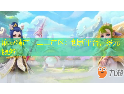 麻豆精產(chǎn)一二三產(chǎn)區(qū)：創(chuàng)新平臺(tái)，多元服務(wù)