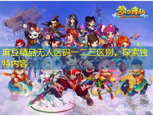 麻豆精品無人區(qū)碼一二三區(qū)別，探索獨特內(nèi)容