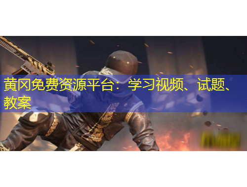 黃岡免費資源平臺：學習視頻、試題、教案